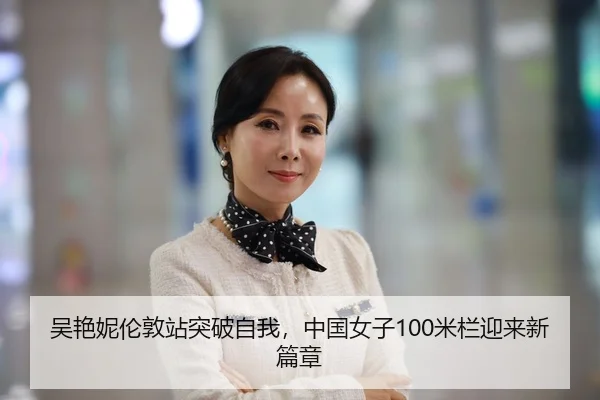 吴艳妮伦敦站突破自我，中国女子100米栏迎来新篇章