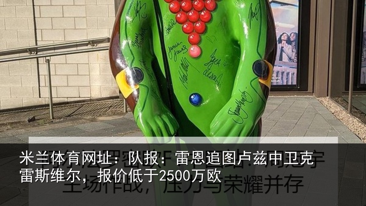 米兰体育网址：队报：雷恩追图卢兹中卫克雷斯维尔，报价低于2500万欧