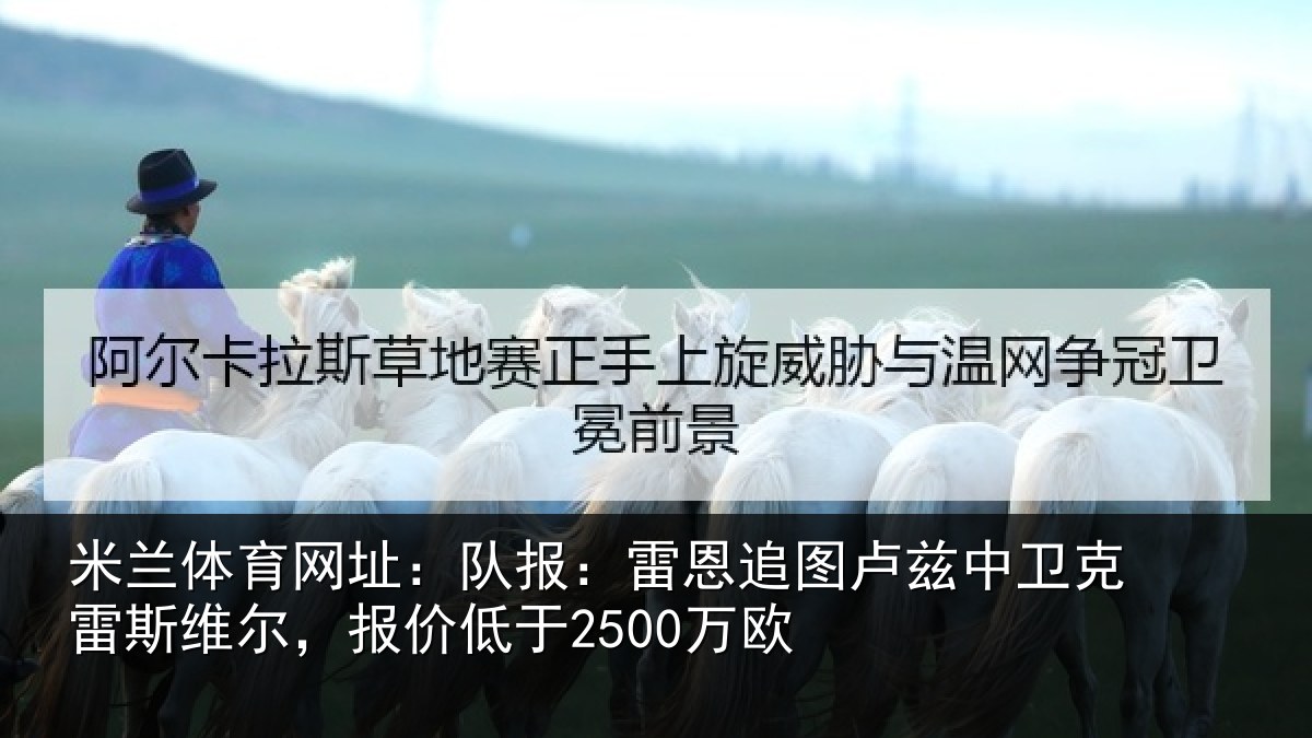 米兰体育网址：队报：雷恩追图卢兹中卫克雷斯维尔，报价低于2500万欧