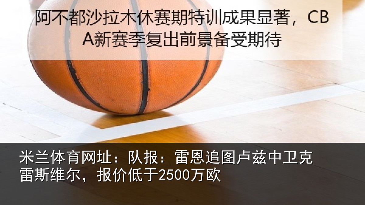 米兰体育网址：队报：雷恩追图卢兹中卫克雷斯维尔，报价低于2500万欧