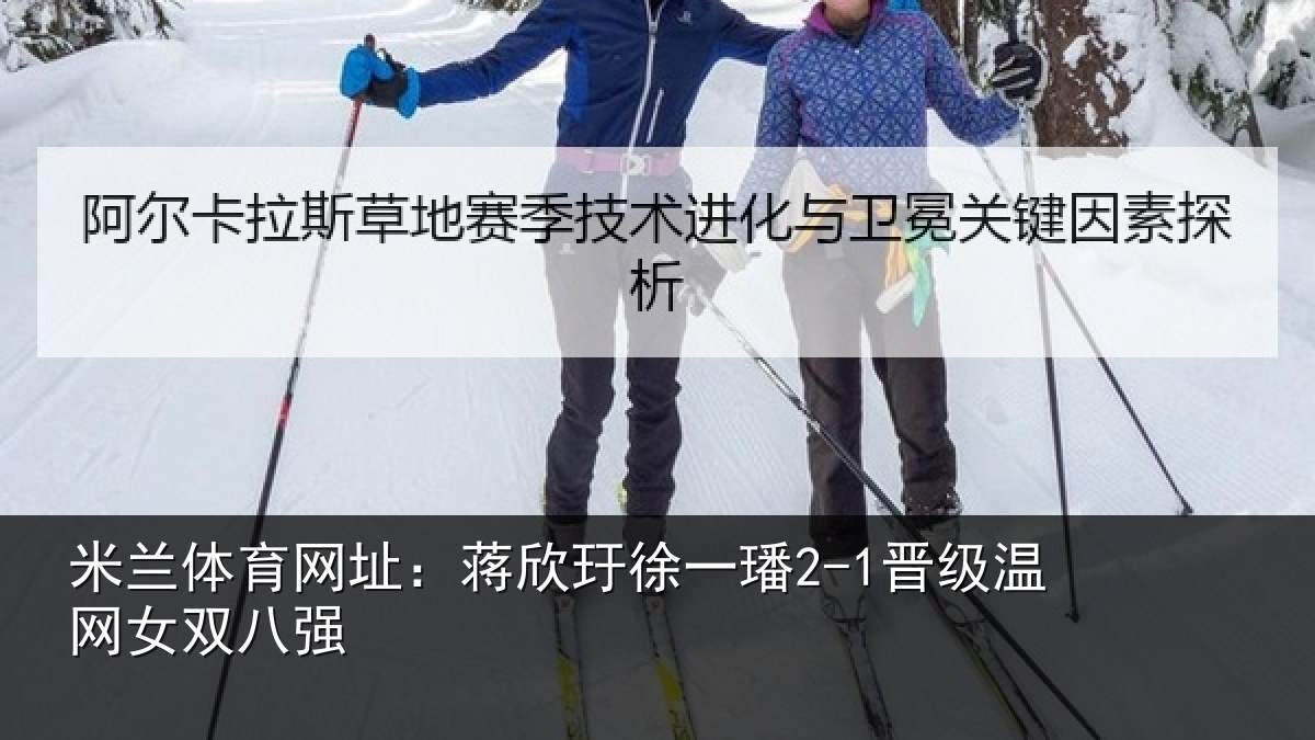 米兰体育网址:蒋欣玗徐一璠2-1晋级温网女双八强