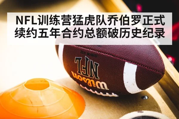 NFL训练营猛虎队乔伯罗正式续约五年合约总额破历史纪录