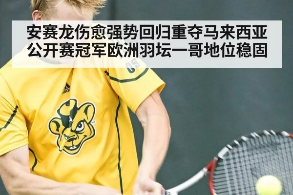 安赛龙伤愈强势回归重夺马来西亚公开赛冠军欧洲羽坛一哥地位稳固
